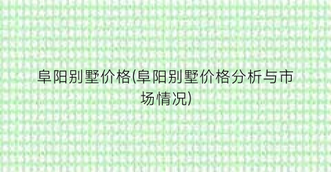 阜阳别墅价格(阜阳别墅价格分析与市场情况)