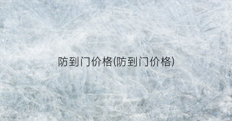 防到门价格(防到门价格)