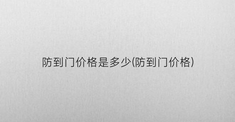 防到门价格是多少(防到门价格)