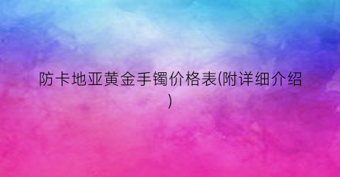 防卡地亚黄金手镯价格表(附详细介绍)