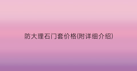 防大理石门套价格(附详细介绍)