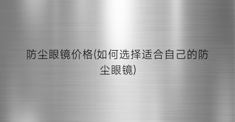 防尘眼镜价格(如何选择适合自己的防尘眼镜)