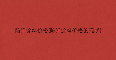 防弹涂料价格(防弹涂料价格的现状)