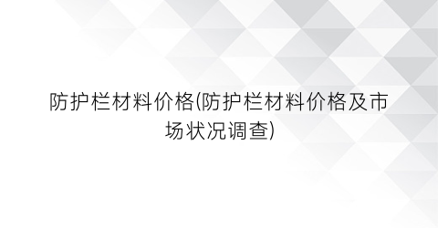 “防护栏材料价格(防护栏材料价格及市场状况调查)