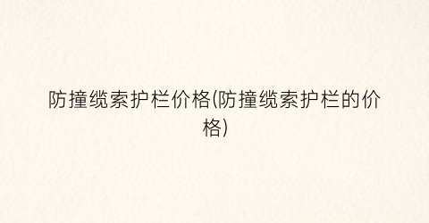 防撞缆索护栏价格(防撞缆索护栏的价格)