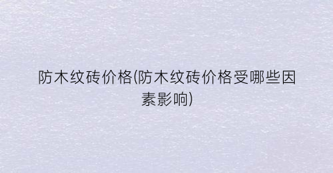 防木纹砖价格(防木纹砖价格受哪些因素影响)