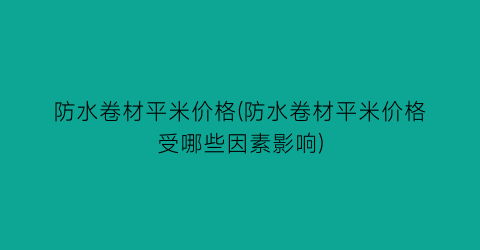 防水卷材平米价格(防水卷材平米价格受哪些因素影响)