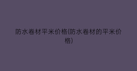 防水卷材平米价格(防水卷材的平米价格)