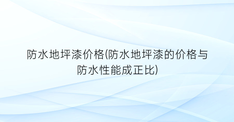 防水地坪漆价格(防水地坪漆的价格与防水性能成正比)
