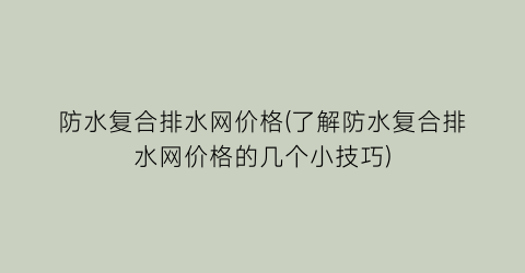 防水复合排水网价格(了解防水复合排水网价格的几个小技巧)