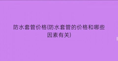 防水套管价格(防水套管的价格和哪些因素有关)