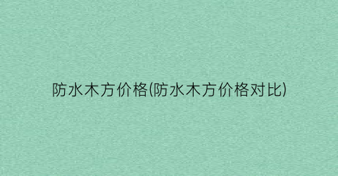 防水木方价格(防水木方价格对比)
