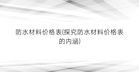 防水材料价格表(探究防水材料价格表的内涵)