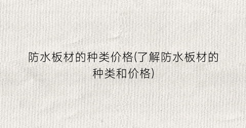 防水板材的种类价格(了解防水板材的种类和价格)