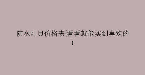 防水灯具价格表(看看就能买到喜欢的)