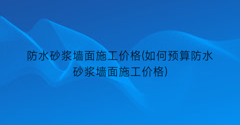 防水砂浆墙面施工价格(如何预算防水砂浆墙面施工价格)