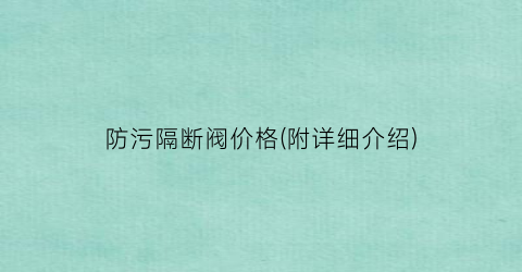 防污隔断阀价格(附详细介绍)