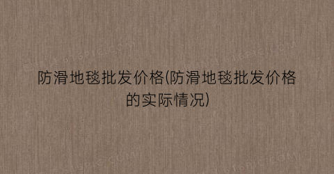 防滑地毯批发价格(防滑地毯批发价格的实际情况)