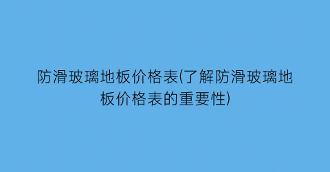 防滑玻璃地板价格表(了解防滑玻璃地板价格表的重要性)