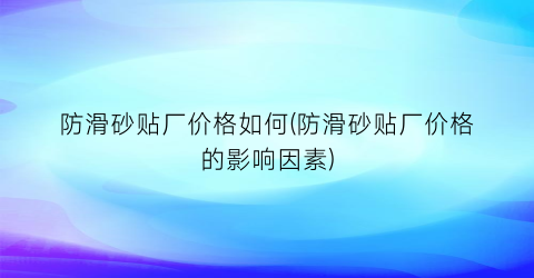 防滑砂贴厂价格如何(防滑砂贴厂价格的影响因素)