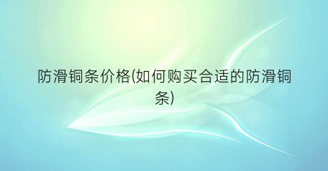 防滑铜条价格(如何购买合适的防滑铜条)