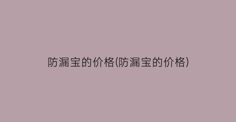 防漏宝的价格(防漏宝的价格)