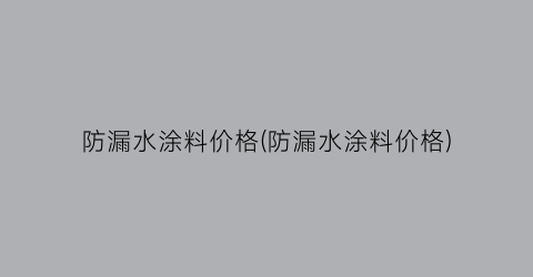 防漏水涂料价格(防漏水涂料价格)