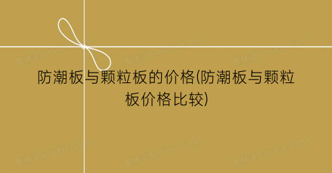 “防潮板与颗粒板的价格(防潮板与颗粒板价格比较)