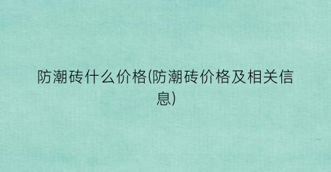 “防潮砖什么价格(防潮砖价格及相关信息)