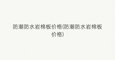 防潮防水岩棉板价格(防潮防水岩棉板价格)