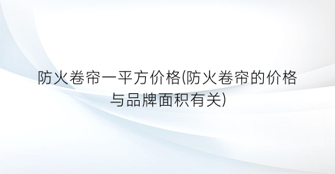 防火卷帘一平方价格(防火卷帘的价格与品牌面积有关)