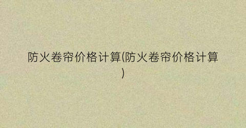 防火卷帘价格计算(防火卷帘价格计算)