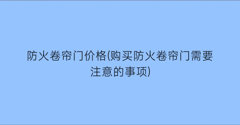 防火卷帘门价格(购买防火卷帘门需要注意的事项)