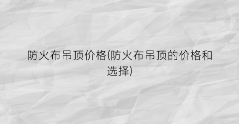防火布吊顶价格(防火布吊顶的价格和选择)