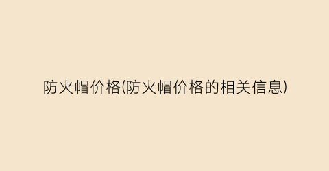 防火帽价格(防火帽价格的相关信息)