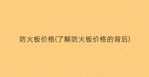 防火板价格(了解防火板价格的背后)