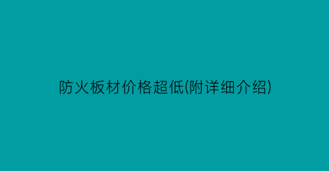 防火板材价格超低(附详细介绍)