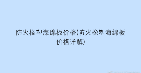 防火橡塑海绵板价格(防火橡塑海绵板价格详解)