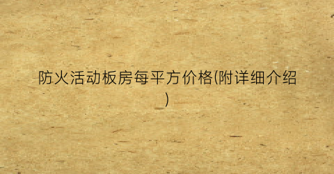 “防火活动板房每平方价格(附详细介绍)