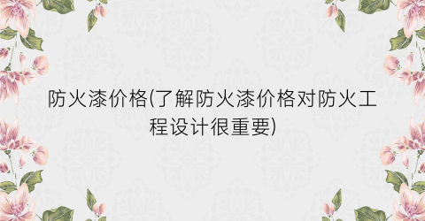 防火漆价格(了解防火漆价格对防火工程设计很重要)