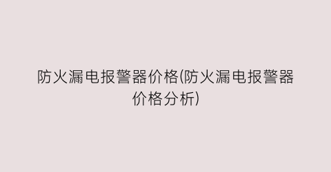 防火漏电报警器价格(防火漏电报警器价格分析)
