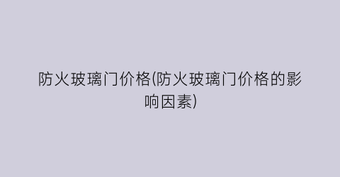 “防火玻璃门价格(防火玻璃门价格的影响因素)