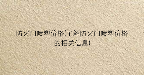 防火门喷塑价格(了解防火门喷塑价格的相关信息)