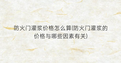 防火门灌浆价格怎么算(防火门灌浆的价格与哪些因素有关)