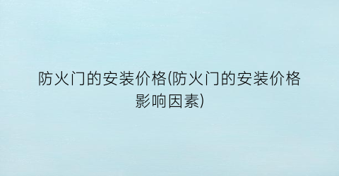 防火门的安装价格(防火门的安装价格影响因素)