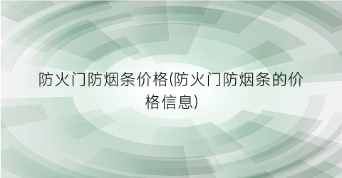 防火门防烟条价格(防火门防烟条的价格信息)