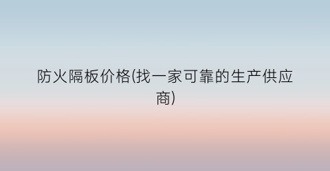 防火隔板价格(找一家可靠的生产供应商)