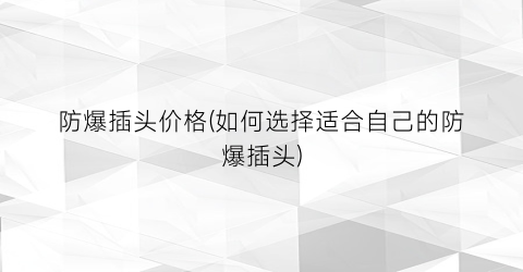 防爆插头价格(如何选择适合自己的防爆插头)