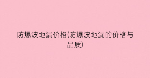 防爆波地漏价格(防爆波地漏的价格与品质)