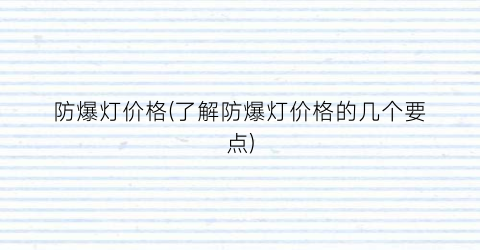 防爆灯价格(了解防爆灯价格的几个要点)